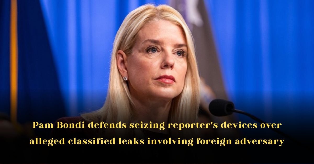 Pam Bondi Defends Seizing Reporter's Devices Over Alleged Classified Leaks Involving Foreign Adversary