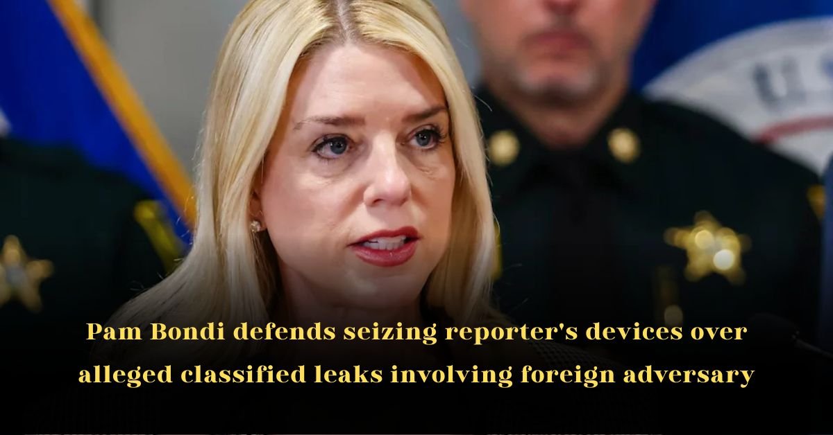 Pam Bondi Defends Seizing Reporter's Devices Over Alleged Classified Leaks Involving Foreign Adversary
