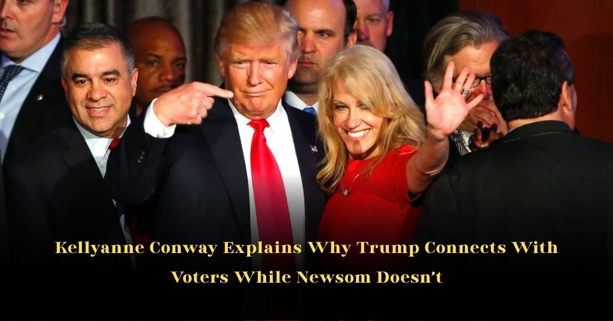 Kellyanne Conway Explains Why Trump Connects With Voters While Newsom Doesn’t