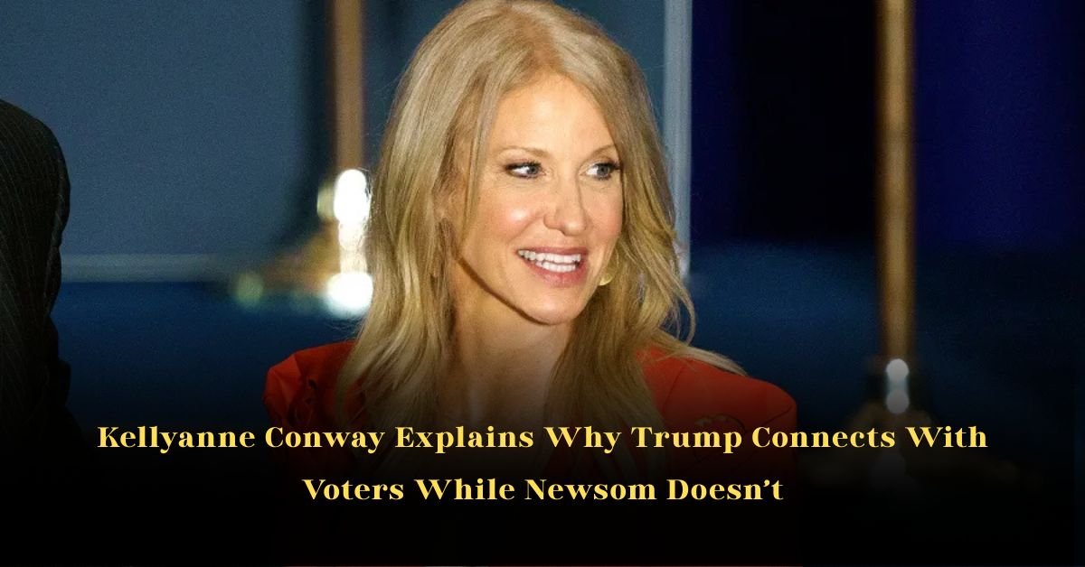 Kellyanne Conway Explains Why Trump Connects With Voters While Newsom Doesn’t