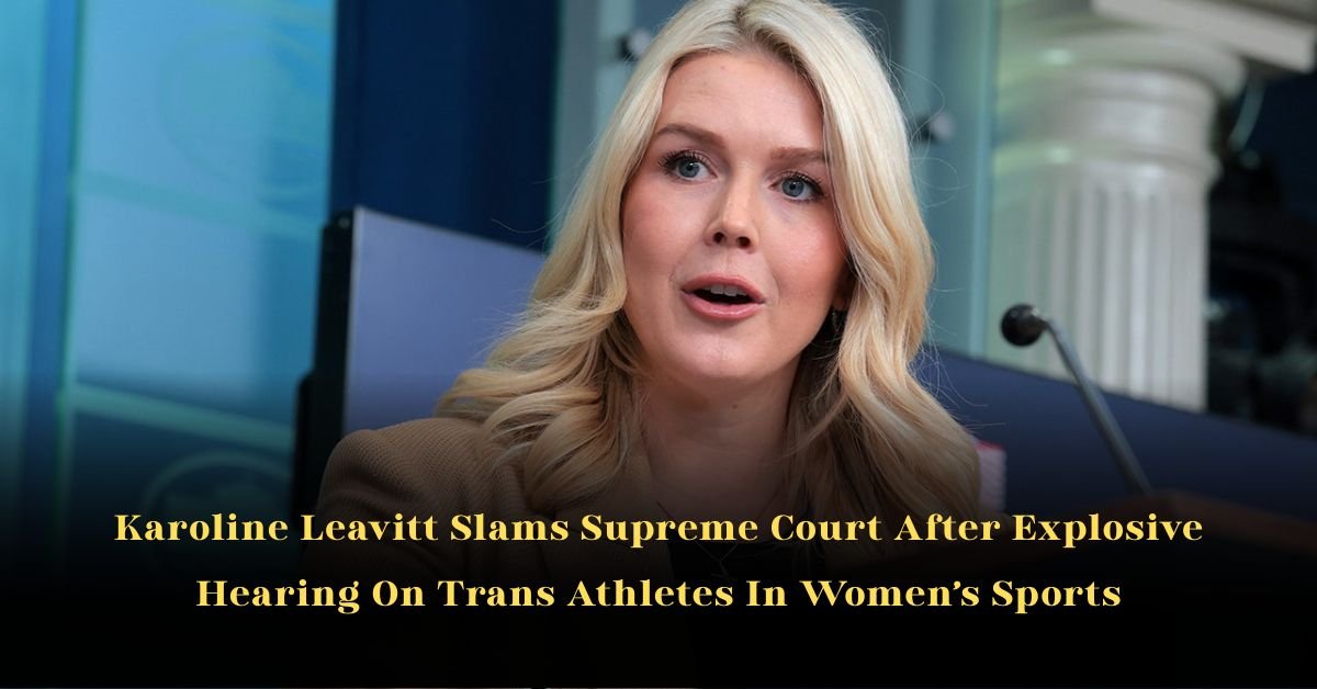 Karoline Leavitt Slams Supreme Court After Explosive Hearing On Trans Athletes In Women’s Sports 2 Karoline Leavitt Slams Supreme Court After Explosive Hearing On Trans Athletes In Women’s Sports