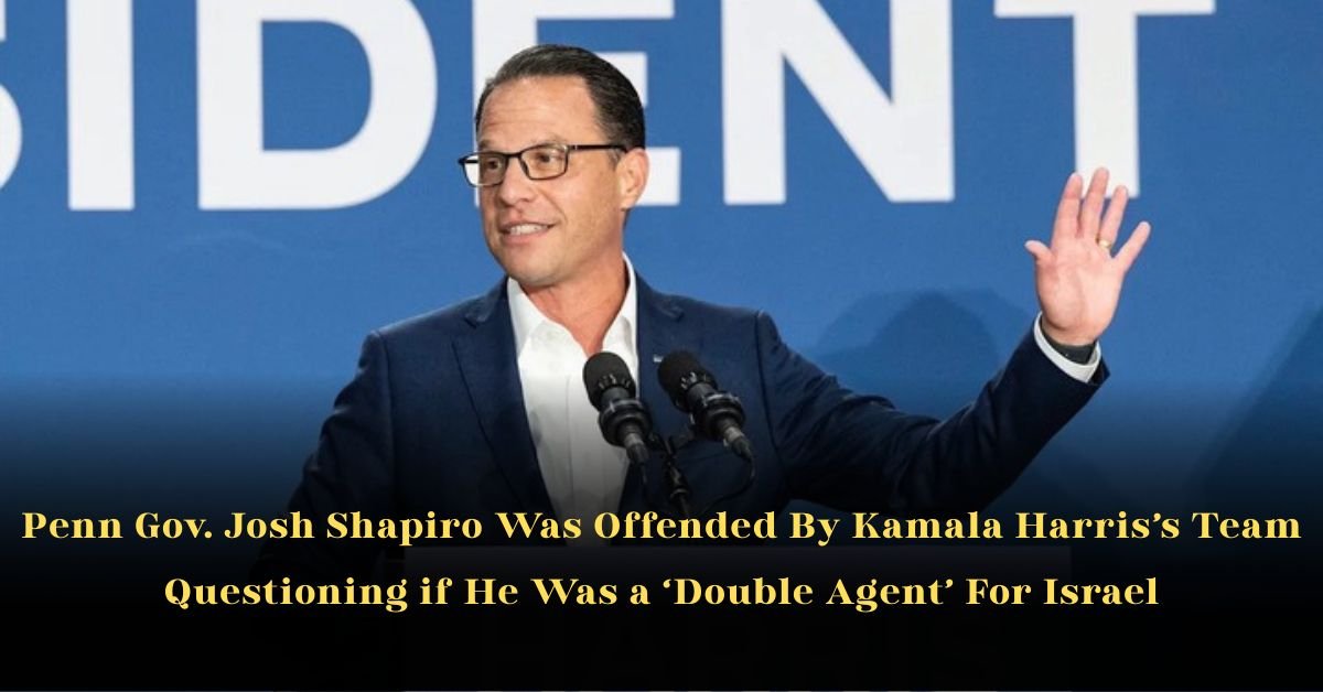 Penn Gov. Josh Shapiro Was Offended By Kamala Harris’s Team Questioning if He Was a ‘Double Agent’ For Israel